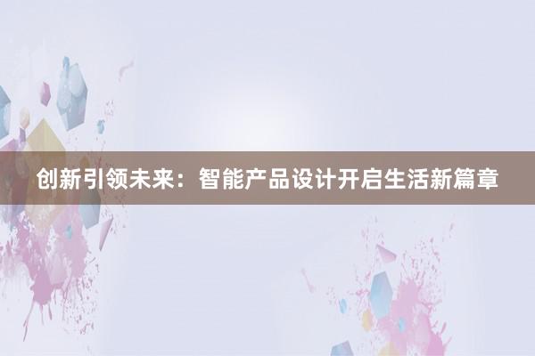 创新引领未来：智能产品设计开启生活新篇章